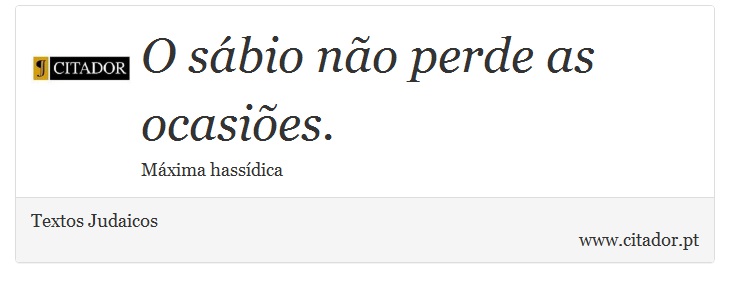 O sbio no perde as ocasies. - Textos Judaicos - Frases