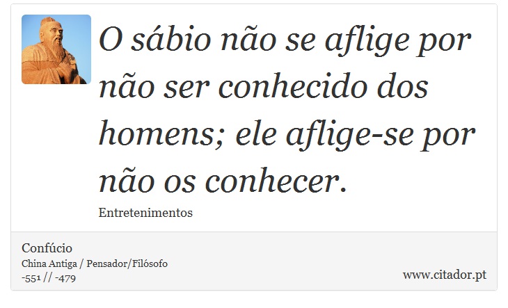 O sbio no se aflige por no ser conhecido dos homens; ele aflige-se por no os conhecer. - Confcio - Frases