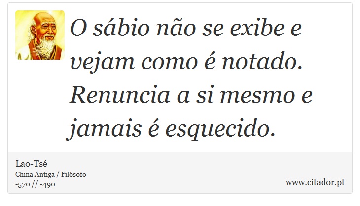 O sábio não se exibe e vejam como é notado. Renuncia a si mesmo e jamais é esquecido. - Lao-Tsé - Frases