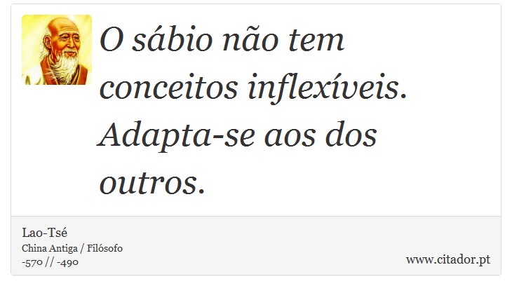 O sábio não tem conceitos inflexíveis. Adapta-se aos dos outros. - Lao-Tsé - Frases