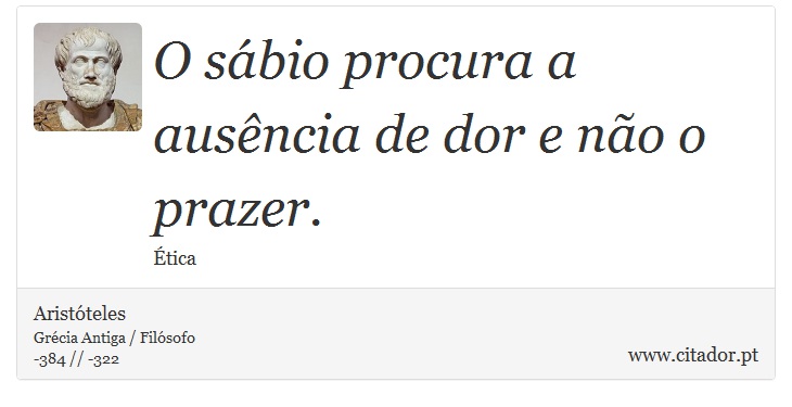 O sábio procura a ausência de dor e não o prazer. - Aristóteles - Frases