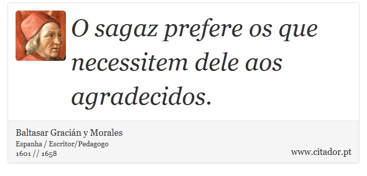 O sagaz prefere os que necessitem dele aos agradecidos. - Baltasar Gracián y Morales - Frases