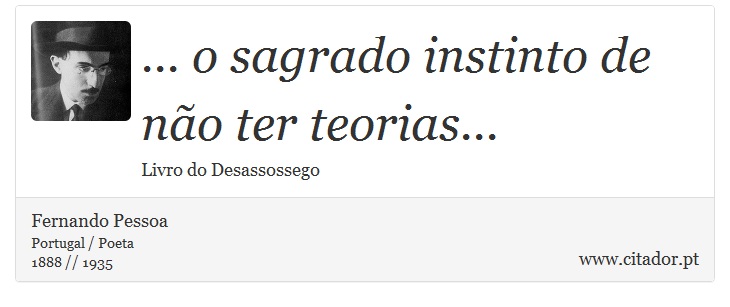 ... o sagrado instinto de não ter teorias... - Fernando Pessoa - Frases