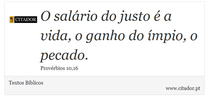 O salário do justo é a vida, o ganho do ímpio, o pecado. - Textos Bíblicos - Frases