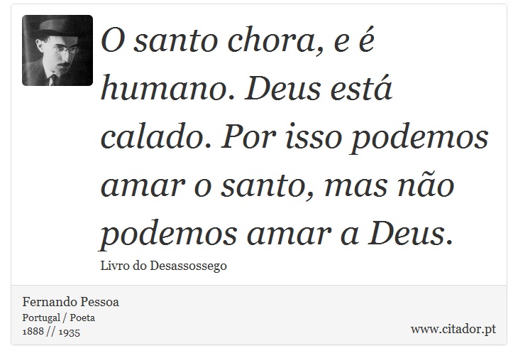 O santo chora, e é humano. Deus está calado. Por isso podemos amar o santo, mas não podemos amar a Deus. - Fernando Pessoa - Frases