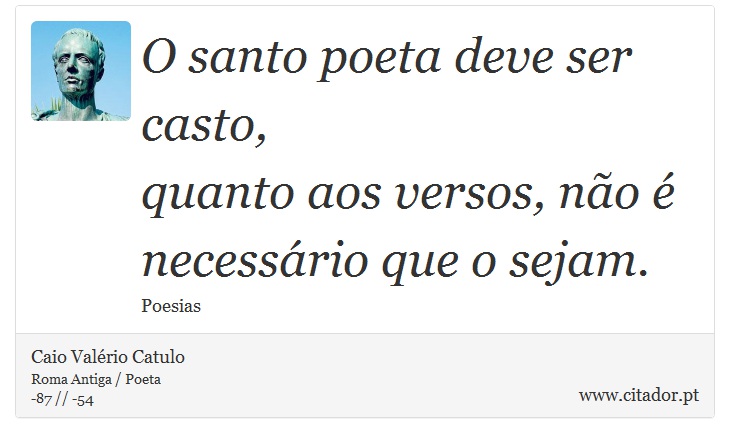 O santo poeta deve ser casto, <br />
 quanto aos versos, não é necessário que o sejam. - Caio Valério Catulo - Frases
