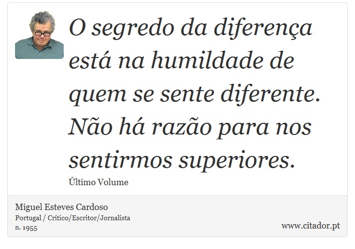 O segredo da diferença está na humildade de quem se sente diferente. Não há razão para nos sentirmos superiores. - Miguel Esteves Cardoso - Frases