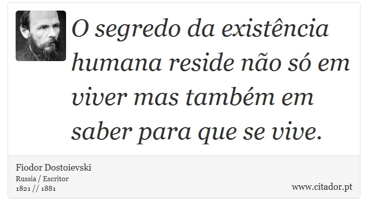O segredo da existência humana reside não só em viver mas também em saber para que se vive. - Fiodor Dostoievski - Frases