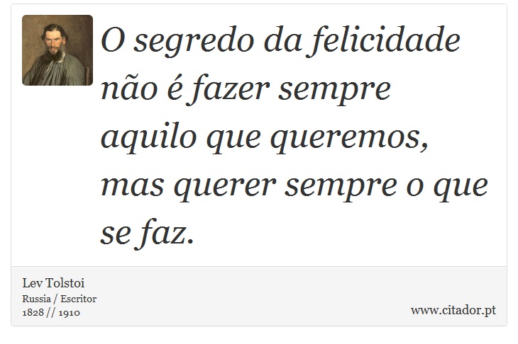 O segredo da felicidade não é fazer sempre aquilo que queremos, mas querer sempre o que se faz. - Lev Tolstoi - Frases