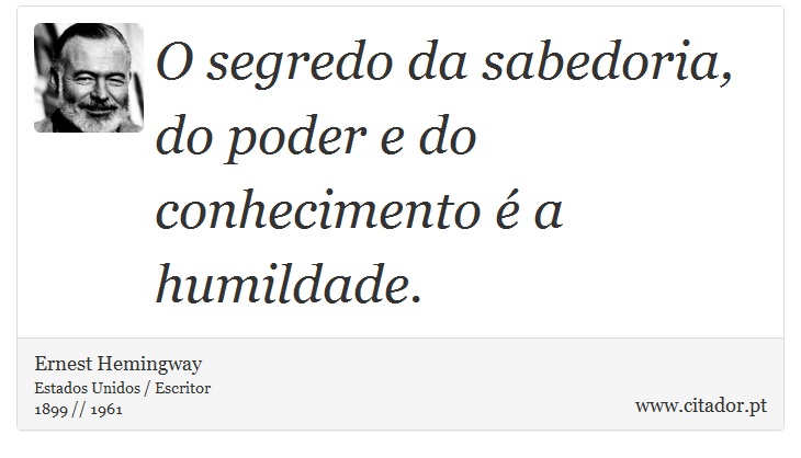 O segredo da sabedoria, do poder e do conhecimento é a humildade. - Ernest Hemingway - Frases