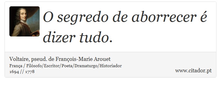 O segredo de aborrecer é dizer tudo. - Voltaire, pseud. de François-Marie Arouet - Frases