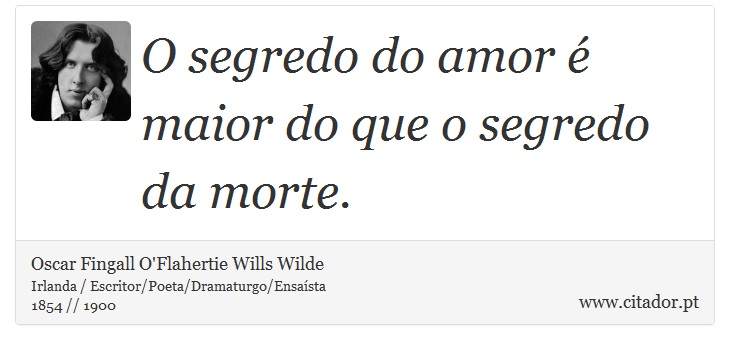 O segredo do amor é maior do que o segredo da morte. - Oscar Fingall O'Flahertie Wills Wilde - Frases