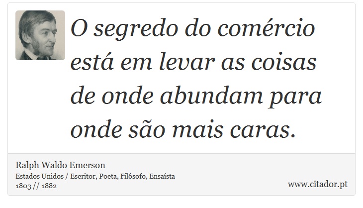 O segredo do comércio está em levar as coisas de onde abundam para onde são mais caras. - Ralph Waldo Emerson - Frases