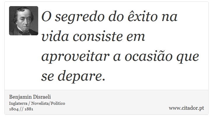 O segredo do êxito na vida consiste em aproveitar a ocasião que se depare. - Benjamin Disraeli - Frases