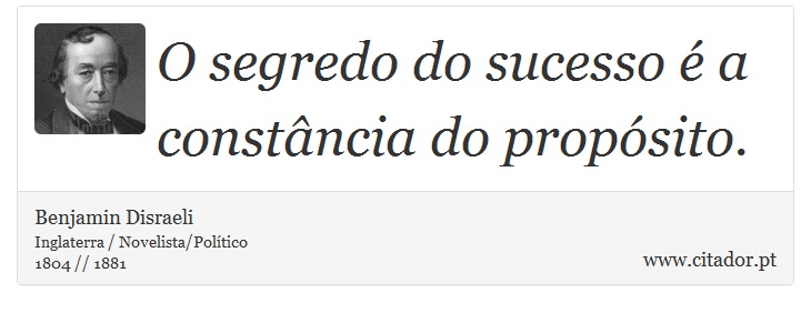 O segredo do sucesso é a constância do propósito. - Benjamin Disraeli - Frases
