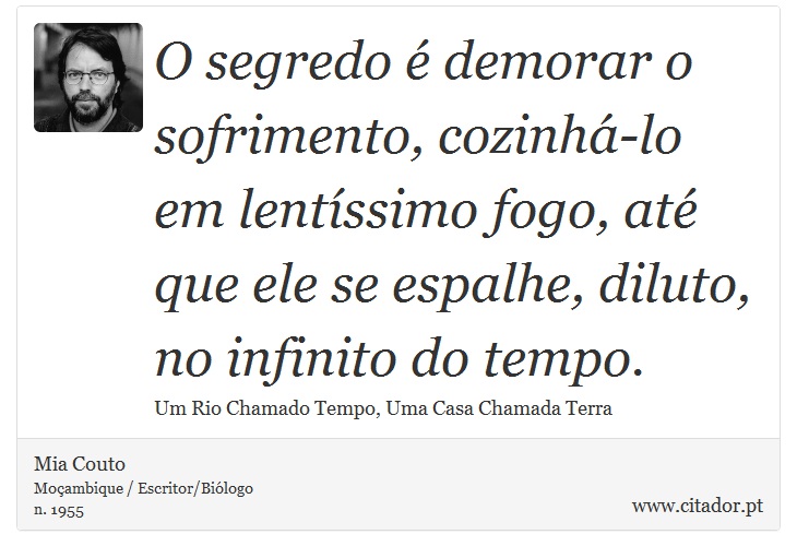 O segredo  demorar o sofrimento, cozinh-lo em lentssimo fogo, at que ele se espalhe, diluto, no infinito do tempo. - Mia Couto - Frases