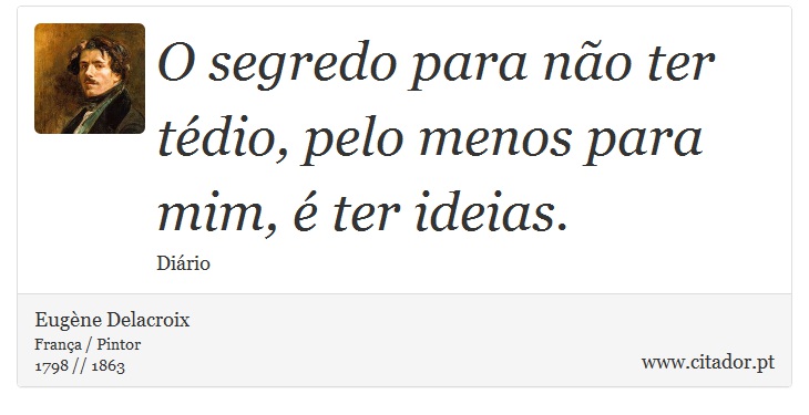 O segredo para não ter tédio, pelo menos para mim, é ter ideias. - Eugène Delacroix - Frases