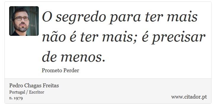 O segredo para ter mais não é ter mais; é precisar de menos. - Pedro Chagas Freitas - Frases