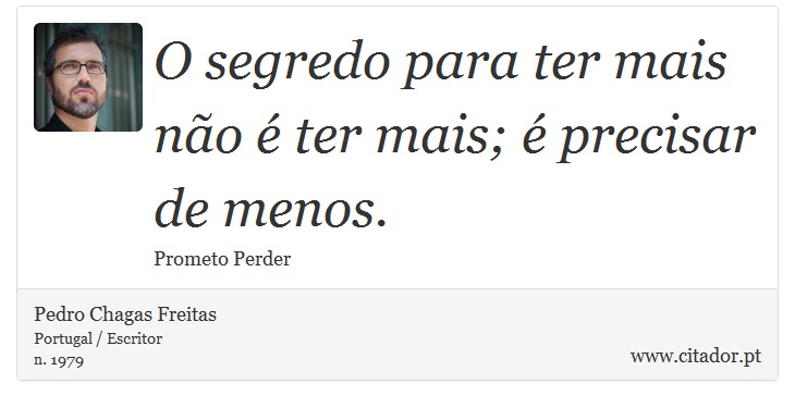 O segredo para ter mais no  ter mais;  precisar de menos. - Pedro Chagas Freitas - Frases