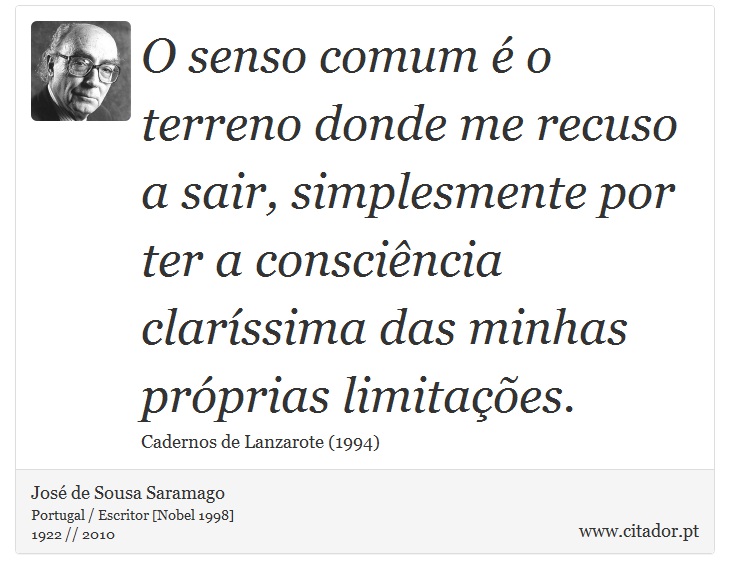 O senso comum é o terreno donde me recuso a sair, simplesmente por ter a consciência claríssima das minhas próprias limitações. - José Saramago - Frases