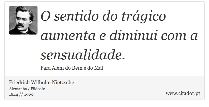 O sentido do trgico aumenta e diminui com a sensualidade. - Friedrich Wilhelm Nietzsche - Frases