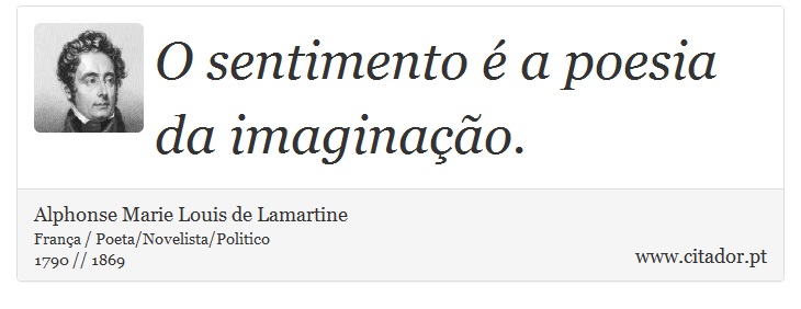 O sentimento é a poesia da imaginação. - Alphonse Marie Louis de Lamartine - Frases