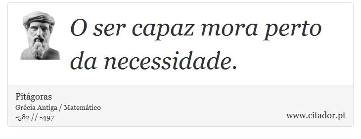 O ser capaz mora perto da necessidade. - Pitágoras - Frases