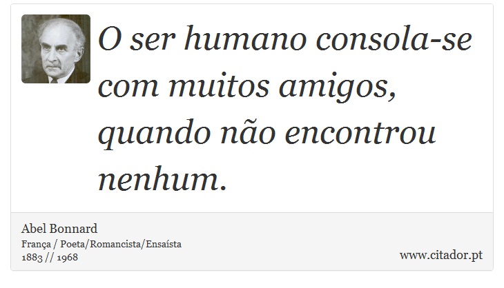 O ser humano consola-se com muitos amigos, quando não encontrou nenhum. - Abel Bonnard - Frases