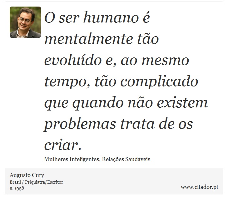 O ser humano é mentalmente tão evoluído e, ao mesmo tempo, tão complicado que quando não existem problemas trata de os criar. - Augusto Cury - Frases