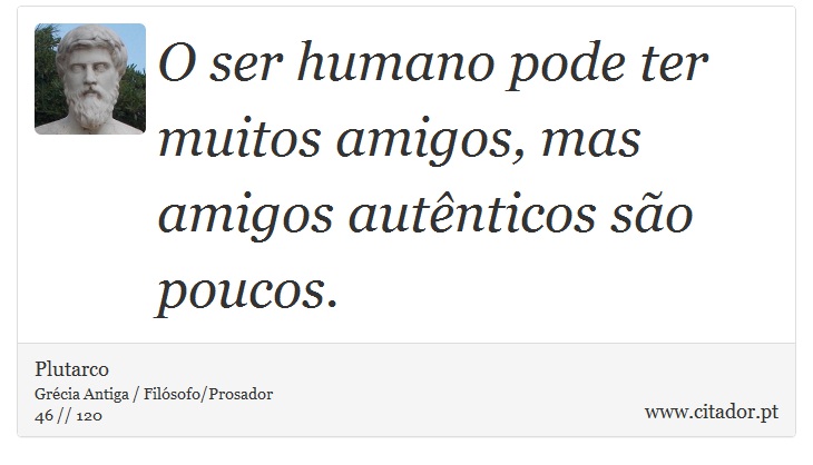 O ser humano pode ter muitos amigos, mas amigos autênticos são poucos. - Plutarco - Frases