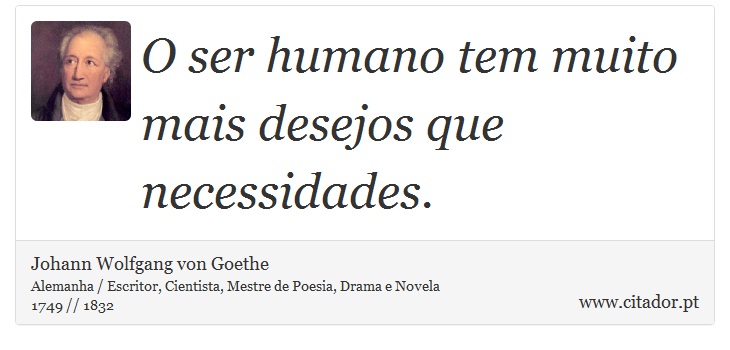 O ser humano tem muito mais desejos que necessidades. - Johann Wolfgang von Goethe - Frases