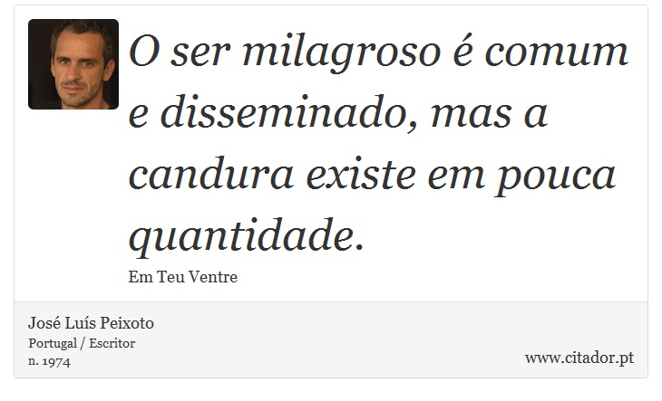 O ser milagroso é comum e disseminado, mas a candura existe em pouca quantidade. - José Luís Peixoto - Frases