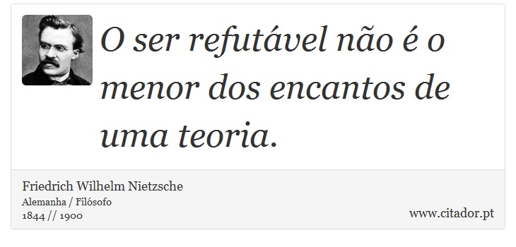 O ser refutável não é o menor dos encantos de uma teoria. - Friedrich Wilhelm Nietzsche - Frases