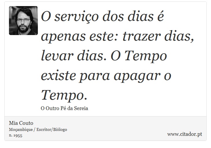 O serviço dos dias é apenas este: trazer dias, levar dias. O Tempo existe para apagar o Tempo. - Mia Couto - Frases