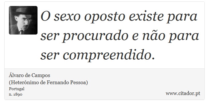 O sexo oposto existe para ser procurado e no para ser compreendido. - lvaro de Campos<BR></B>(Heternimo de Fernando Pessoa) - Frases