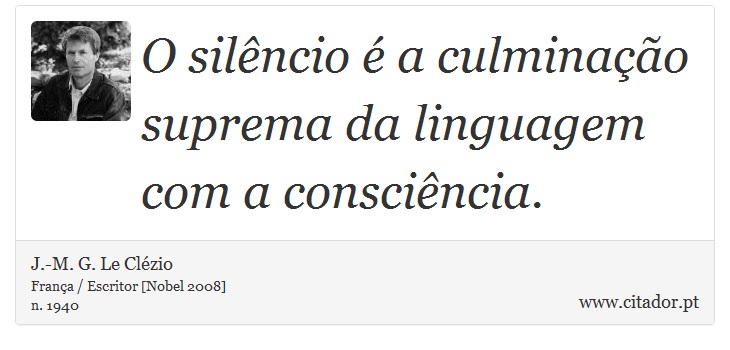 O silêncio é a culminação suprema da linguagem com a consciência. - J.-M. G. Le Clézio - Frases