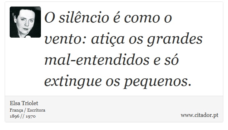 O silêncio é como o vento: atiça os grandes mal-entendidos e só extingue os pequenos. - Elsa Triolet - Frases