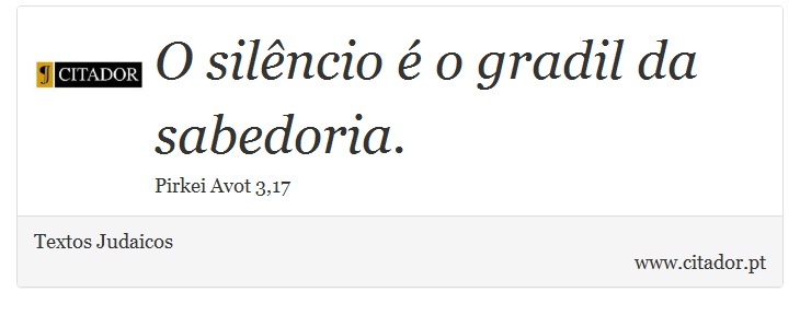 O silêncio é o gradil da sabedoria. - Textos Judaicos - Frases