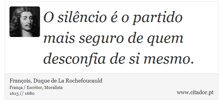 O silêncio é o partido mais seguro de quem desconfia de si mesmo. - François, Duque de La Rochefoucauld - Frases