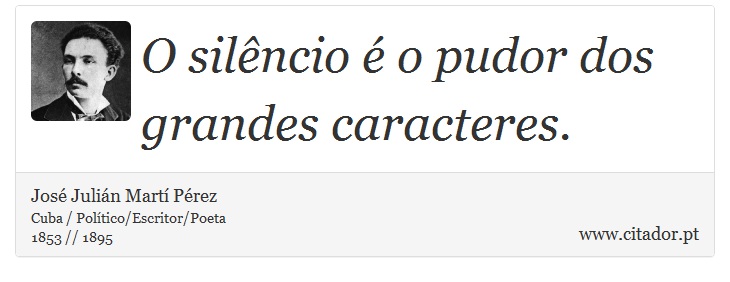 O silêncio é o pudor dos grandes caracteres. - José Julián Martí Pérez - Frases