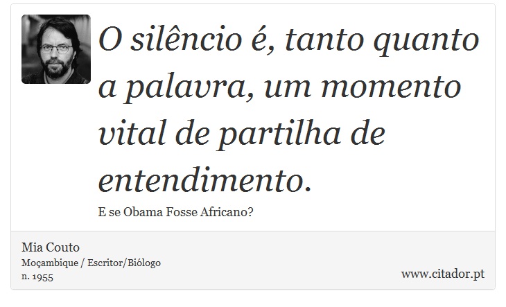O silêncio é, tanto quanto a palavra, um momento vital de partilha de entendimento. - Mia Couto - Frases