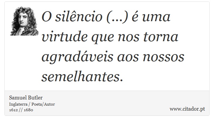 O silêncio (...) é uma virtude que nos torna agradáveis aos nossos semelhantes. - Samuel Butler - Frases