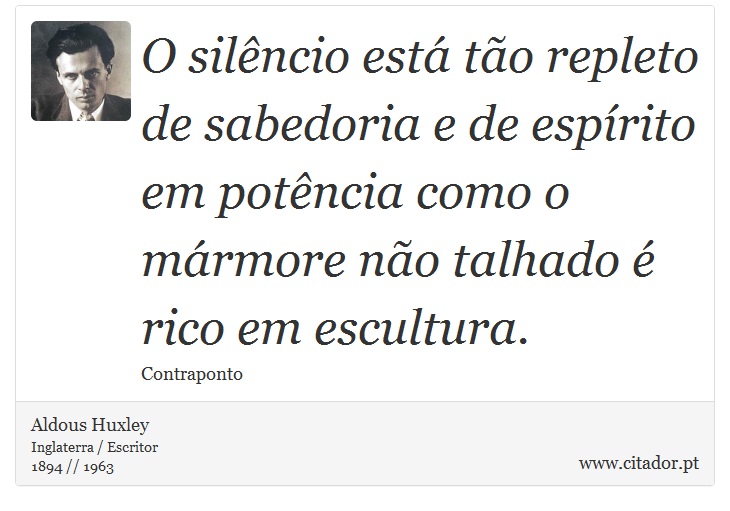O silêncio está tão repleto de sabedoria e de espírito em potência como o mármore não talhado é rico em escultura. - Aldous Huxley - Frases