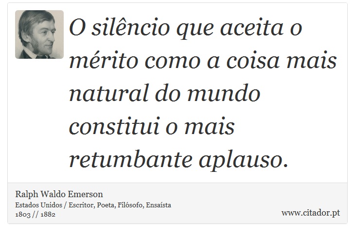 O silêncio que aceita o mérito como a coisa mais natural do mundo constitui o mais retumbante aplauso. - Ralph Waldo Emerson - Frases