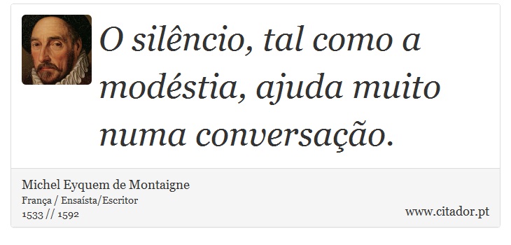 O silêncio, tal como a modéstia, ajuda muito numa conversação. - Michel Eyquem de Montaigne - Frases