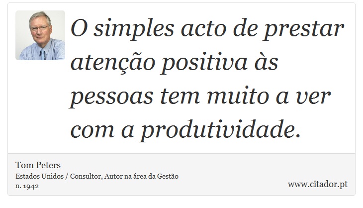 O simples acto de prestar atenção positiva às pessoas tem muito a ver com a produtividade. - Tom Peters - Frases