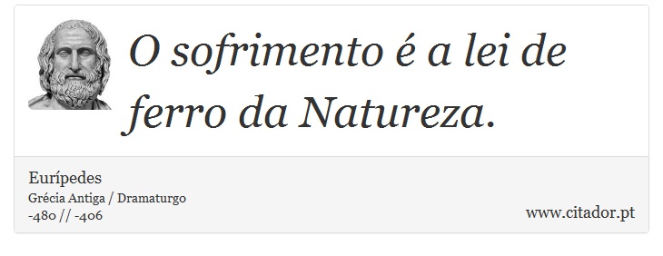 O sofrimento é a lei de ferro da Natureza. - Eurípedes - Frases