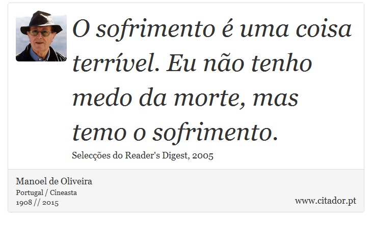 O sofrimento é uma coisa terrível. Eu não tenho medo da morte, mas temo o sofrimento. - Manoel de Oliveira - Frases