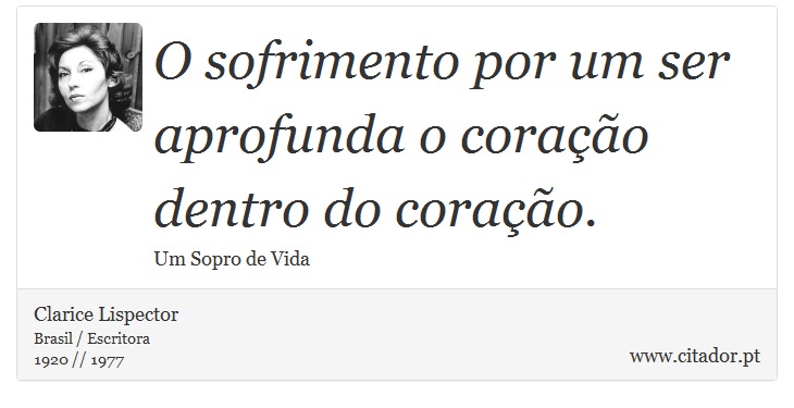 O sofrimento por um ser aprofunda o coração dentro do coração. - Clarice Lispector - Frases