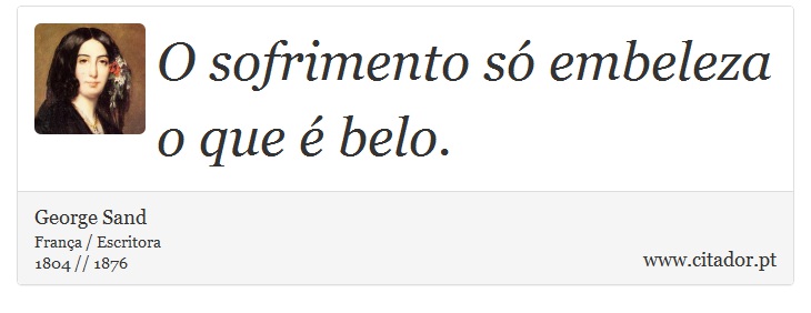 O sofrimento só embeleza o que é belo. - George Sand - Frases
